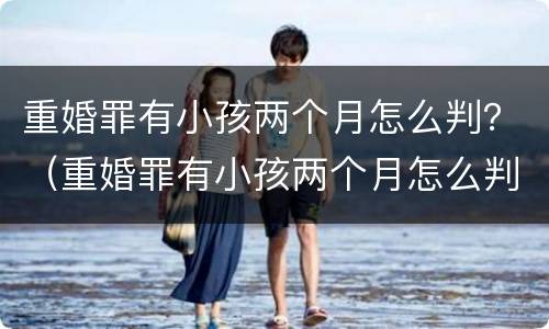 重婚罪有小孩两个月怎么判？（重婚罪有小孩两个月怎么判刑）