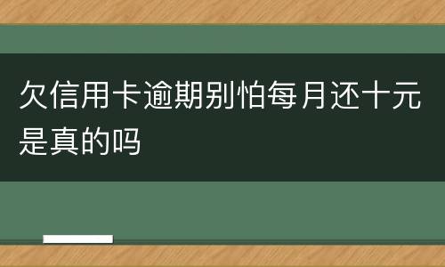 欠信用卡逾期别怕每月还十元是真的吗