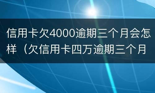 信用卡欠4000逾期三个月会怎样（欠信用卡四万逾期三个月会怎么样）