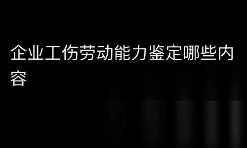 企业工伤劳动能力鉴定哪些内容