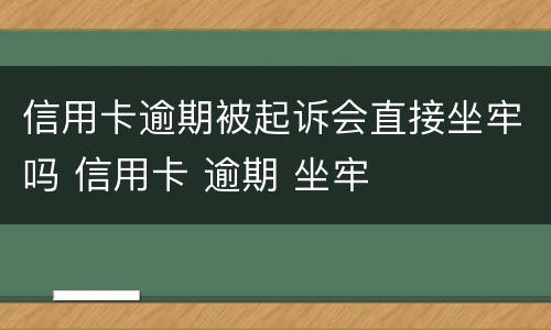 信用卡逾期被起诉会直接坐牢吗 信用卡 逾期 坐牢