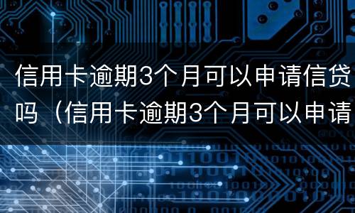 信用卡逾期3个月可以申请信贷吗（信用卡逾期3个月可以申请信贷吗知乎）