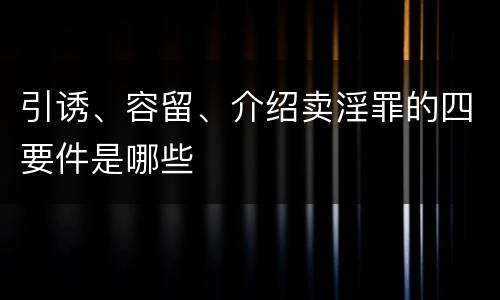 引诱、容留、介绍卖淫罪的四要件是哪些