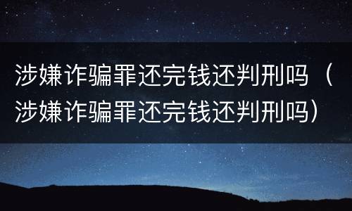涉嫌诈骗罪还完钱还判刑吗（涉嫌诈骗罪还完钱还判刑吗）