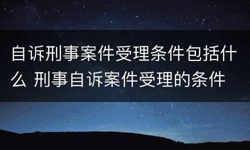 自诉刑事案件受理条件包括什么 刑事自诉案件受理的条件