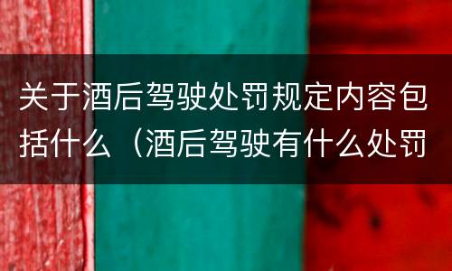 关于酒后驾驶处罚规定内容包括什么（酒后驾驶有什么处罚条例）