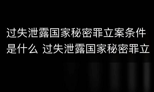 过失泄露国家秘密罪立案条件是什么 过失泄露国家秘密罪立案的条件