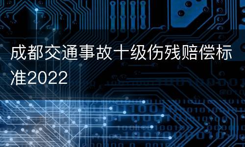 成都交通事故十级伤残赔偿标准2022