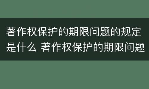 著作权保护的期限问题的规定是什么 著作权保护的期限问题的规定是什么意思