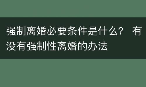 强制离婚必要条件是什么？ 有没有强制性离婚的办法