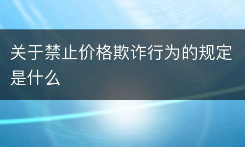 关于禁止价格欺诈行为的规定是什么