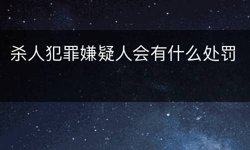 杀人犯罪嫌疑人会有什么处罚