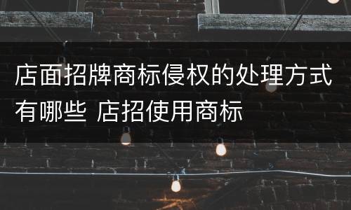 店面招牌商标侵权的处理方式有哪些 店招使用商标