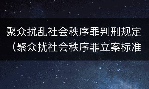 聚众扰乱社会秩序罪判刑规定（聚众扰社会秩序罪立案标准）