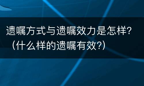 遗嘱方式与遗嘱效力是怎样？（什么样的遗嘱有效?）