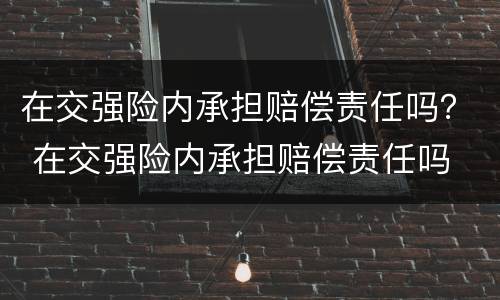 在交强险内承担赔偿责任吗？ 在交强险内承担赔偿责任吗