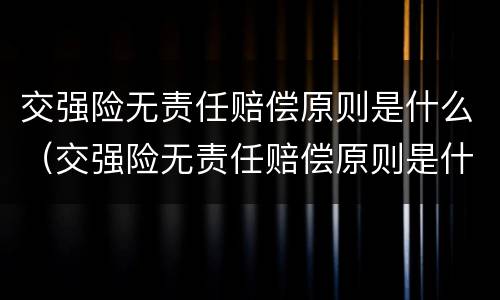 交强险无责任赔偿原则是什么（交强险无责任赔偿原则是什么原因）