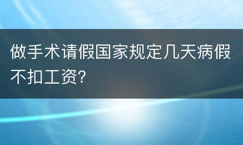 做手术请假国家规定几天病假不扣工资？