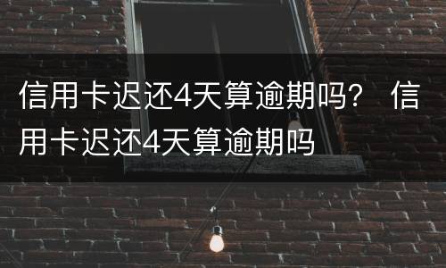 信用卡迟还4天算逾期吗？ 信用卡迟还4天算逾期吗