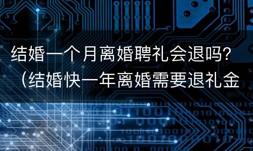结婚一个月离婚聘礼会退吗？（结婚快一年离婚需要退礼金吗）
