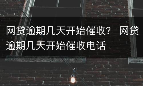 网贷逾期几天开始催收？ 网贷逾期几天开始催收电话