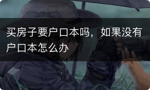 买房子要户口本吗，如果没有户口本怎么办