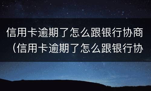 信用卡逾期了怎么跟银行协商（信用卡逾期了怎么跟银行协商不上征信）