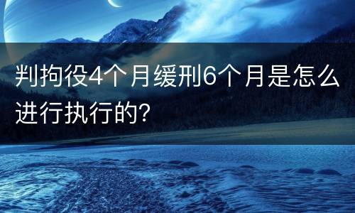 判拘役4个月缓刑6个月是怎么进行执行的？