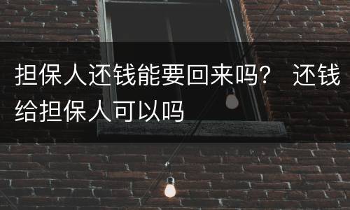担保人还钱能要回来吗？ 还钱给担保人可以吗