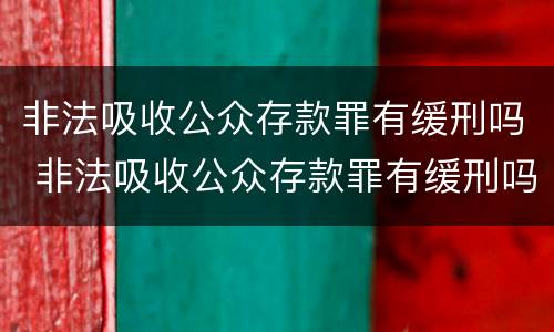非法吸收公众存款罪有缓刑吗 非法吸收公众存款罪有缓刑吗