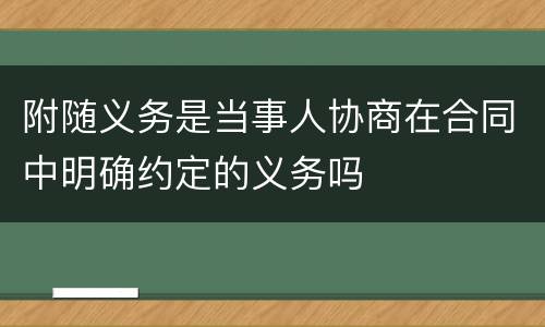 附随义务是当事人协商在合同中明确约定的义务吗
