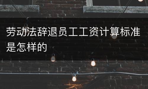 劳动法辞退员工工资计算标准是怎样的