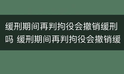 缓刑期间再判拘役会撤销缓刑吗 缓刑期间再判拘役会撤销缓刑吗现在