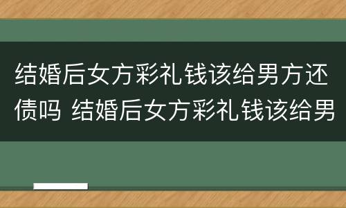 结婚后女方彩礼钱该给男方还债吗 结婚后女方彩礼钱该给男方还债吗