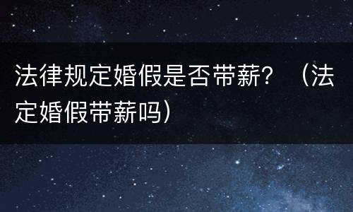 法律规定婚假是否带薪？（法定婚假带薪吗）