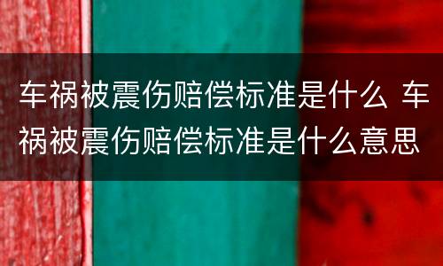 车祸被震伤赔偿标准是什么 车祸被震伤赔偿标准是什么意思