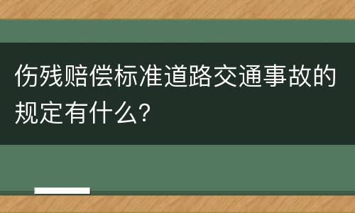 伤残赔偿标准道路交通事故的规定有什么？