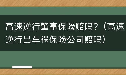 高速逆行肇事保险赔吗?（高速逆行出车祸保险公司赔吗）