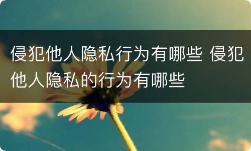 侵犯他人隐私行为有哪些 侵犯他人隐私的行为有哪些