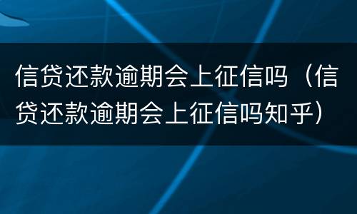 信贷还款逾期会上征信吗（信贷还款逾期会上征信吗知乎）