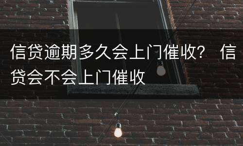 信贷逾期多久会上门催收？ 信贷会不会上门催收