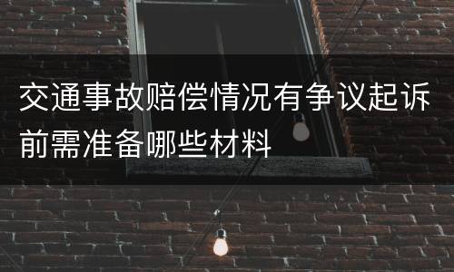 交通事故赔偿情况有争议起诉前需准备哪些材料