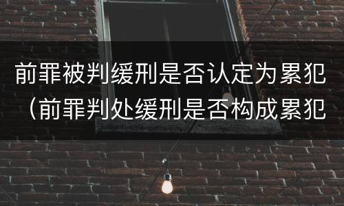 前罪被判缓刑是否认定为累犯（前罪判处缓刑是否构成累犯）