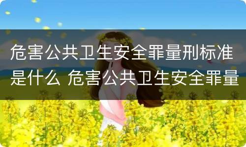 危害公共卫生安全罪量刑标准是什么 危害公共卫生安全罪量刑标准是什么意思