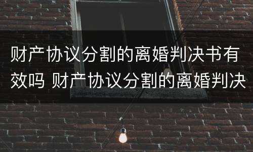 财产协议分割的离婚判决书有效吗 财产协议分割的离婚判决书有效吗怎么写