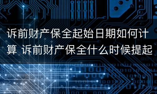 诉前财产保全起始日期如何计算 诉前财产保全什么时候提起