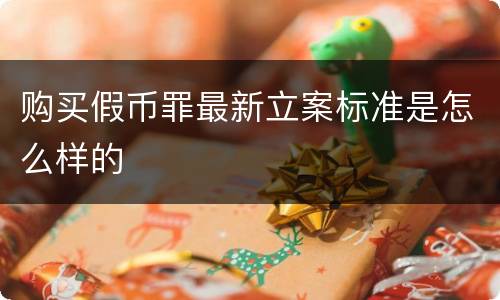 购买假币罪最新立案标准是怎么样的
