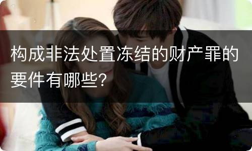 构成非法处置冻结的财产罪的要件有哪些？