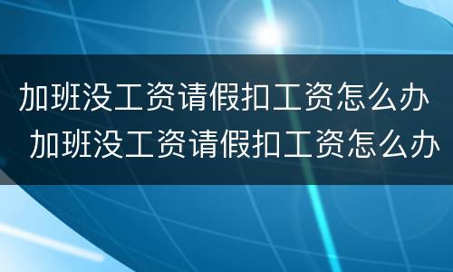 加班没工资请假扣工资怎么办 加班没工资请假扣工资怎么办理