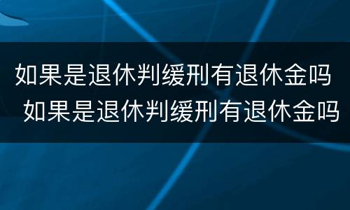 如果是退休判缓刑有退休金吗 如果是退休判缓刑有退休金吗怎么算